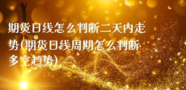 期货日线怎么判断二天内走势(期货日线周期怎么判断多空趋势)_https://gjqh.wpmee.com_期货开户_第1张