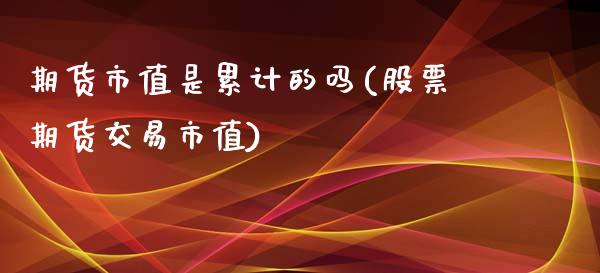 期货市值是累计的吗(股票期货交易市值)_https://gjqh.wpmee.com_期货平台_第1张