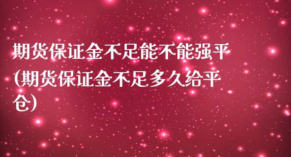 期货保证金不足能不能强平(期货保证金不足多久给平仓)_https://gjqh.wpmee.com_期货新闻_第1张