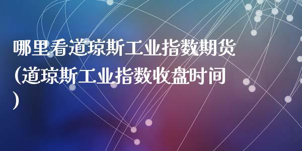 哪里看道琼斯工业指数期货(道琼斯工业指数收盘时间)_https://gjqh.wpmee.com_期货平台_第1张