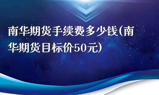 南华期货手续费多少钱(南华期货目标价50元)_https://gjqh.wpmee.com_期货平台_第1张