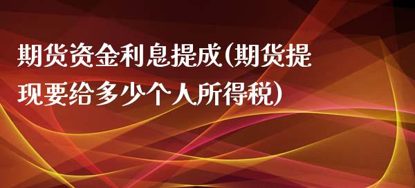 期货资金利息提成(期货提现要给多少个人所得税)_https://gjqh.wpmee.com_期货百科_第1张