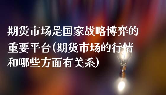 期货市场是国家战略博弈的重要平台(期货市场的行情和哪些方面有关系)_https://gjqh.wpmee.com_期货百科_第1张