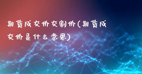 期货成交价交割价(期货成交价是什么意思)_https://gjqh.wpmee.com_国际期货_第1张