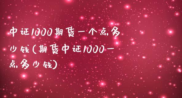 中证1000期货一个点多少钱(期货中证1000一点多少钱)_https://gjqh.wpmee.com_期货百科_第1张