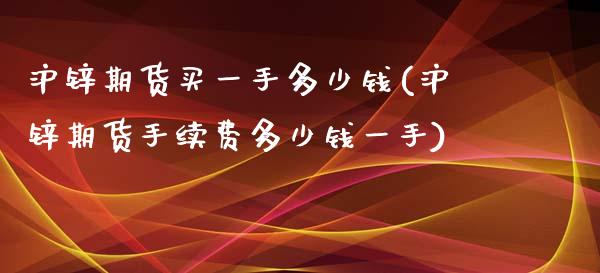 沪锌期货买一手多少钱(沪锌期货手续费多少钱一手)_https://gjqh.wpmee.com_国际期货_第1张