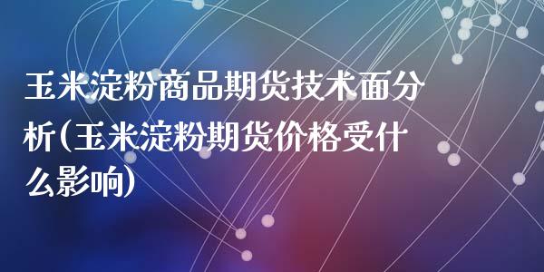 玉米淀粉商品期货技术面分析(玉米淀粉期货价格受什么影响)_https://gjqh.wpmee.com_期货新闻_第1张