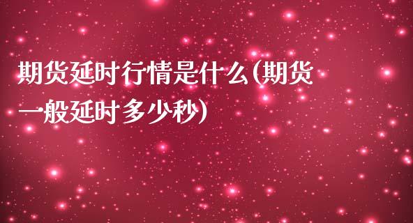 期货延时行情是什么(期货一般延时多少秒)_https://gjqh.wpmee.com_期货平台_第1张