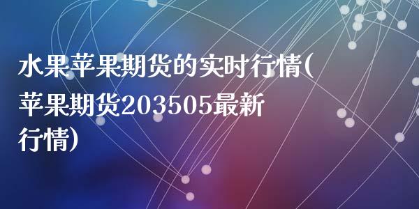 水果苹果期货的实时行情(苹果期货203505最新行情)_https://gjqh.wpmee.com_期货百科_第1张