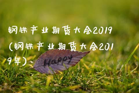 钢铁产业期货大会2019(钢铁产业期货大会2019年)_https://gjqh.wpmee.com_期货平台_第1张