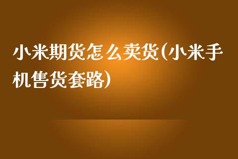 小米期货怎么卖货(小米手机售货套路)_https://gjqh.wpmee.com_期货百科_第1张