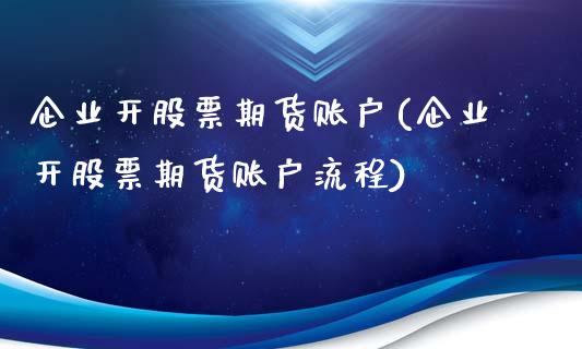 企业开股票期货账户(企业开股票期货账户流程)_https://gjqh.wpmee.com_国际期货_第1张