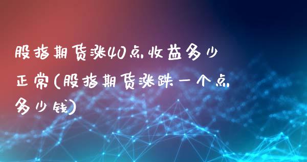 股指期货涨40点收益多少正常(股指期货涨跌一个点多少钱)_https://gjqh.wpmee.com_期货新闻_第1张