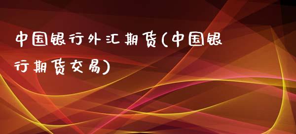 中国银行外汇期货(中国银行期货交易)_https://gjqh.wpmee.com_期货开户_第1张