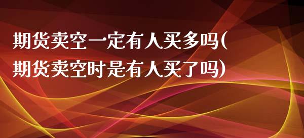 期货卖空一定有人买多吗(期货卖空时是有人买了吗)_https://gjqh.wpmee.com_国际期货_第1张