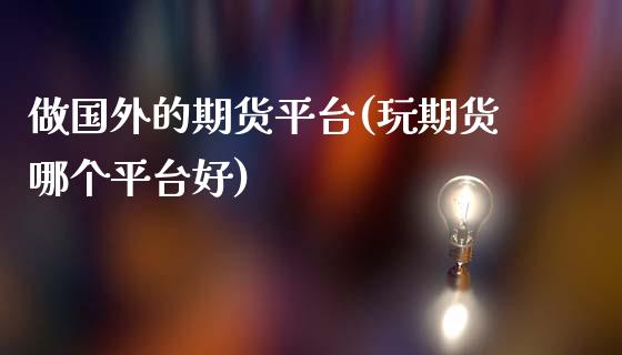 做国外的期货平台(玩期货哪个平台好)_https://gjqh.wpmee.com_期货百科_第1张