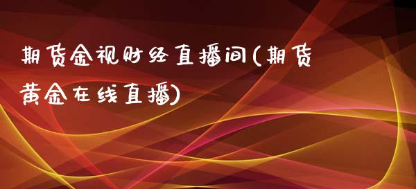 期货金视财经直播间(期货黄金在线直播)_https://gjqh.wpmee.com_期货百科_第1张