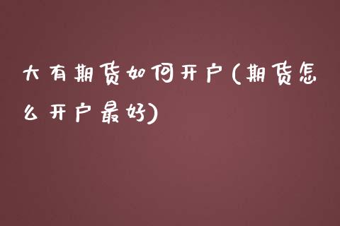 大有期货如何开户(期货怎么开户最好)_https://gjqh.wpmee.com_期货新闻_第1张