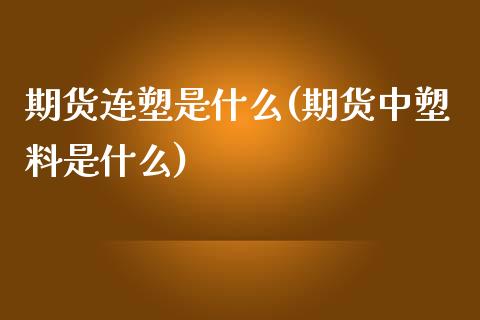 期货连塑是什么(期货中塑料是什么)_https://gjqh.wpmee.com_期货开户_第1张