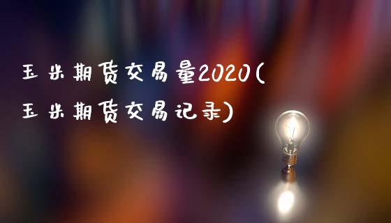 玉米期货交易量2020(玉米期货交易记录)_https://gjqh.wpmee.com_期货百科_第1张