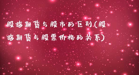 股指期货与股市的区别(股指期货与股票价格的关系)_https://gjqh.wpmee.com_国际期货_第1张