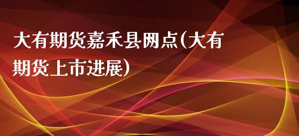 大有期货嘉禾县网点(大有期货上市进展)_https://gjqh.wpmee.com_期货百科_第1张