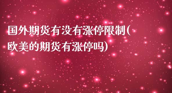 国外期货有没有涨停限制(欧美的期货有涨停吗)_https://gjqh.wpmee.com_期货平台_第1张