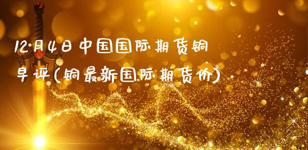 12月4日中国国际期货铜早评(铜最新国际期货价)_https://gjqh.wpmee.com_期货平台_第1张