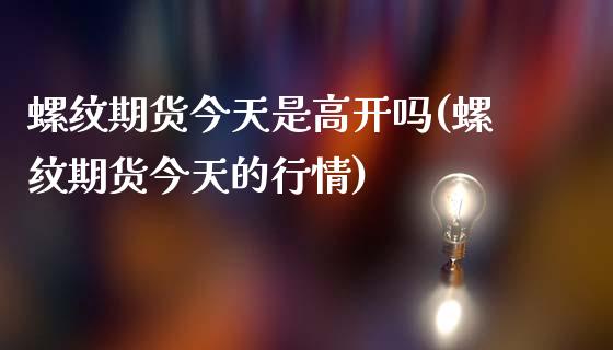 螺纹期货今天是高开吗(螺纹期货今天的行情)_https://gjqh.wpmee.com_期货新闻_第1张