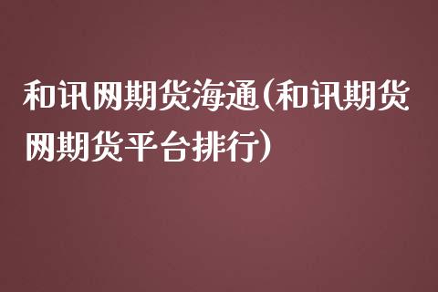 和讯网期货海通(和讯期货网期货平台排行)_https://gjqh.wpmee.com_期货平台_第1张