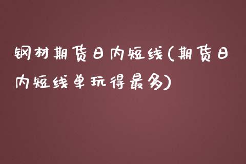 钢材期货日内短线(期货日内短线单玩得最多)_https://gjqh.wpmee.com_期货开户_第1张