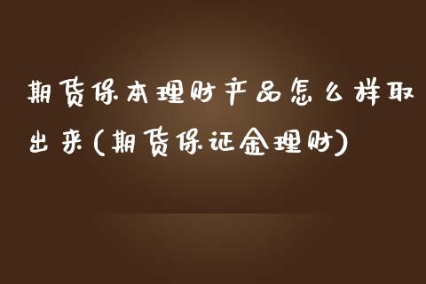 期货保本理财产品怎么样取出来(期货保证金理财)_https://gjqh.wpmee.com_期货新闻_第1张