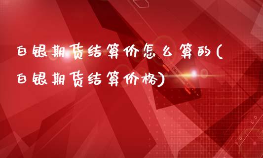 白银期货结算价怎么算的(白银期货结算价格)_https://gjqh.wpmee.com_期货百科_第1张