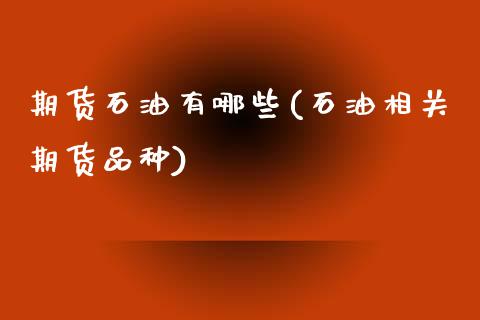 期货石油有哪些(石油相关期货品种)_https://gjqh.wpmee.com_期货百科_第1张