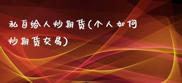 私自给人炒期货(个人如何炒期货交易)_https://gjqh.wpmee.com_期货平台_第1张