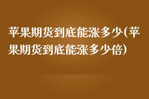 苹果期货到底能涨多少(苹果期货到底能涨多少倍)_https://gjqh.wpmee.com_期货百科_第1张