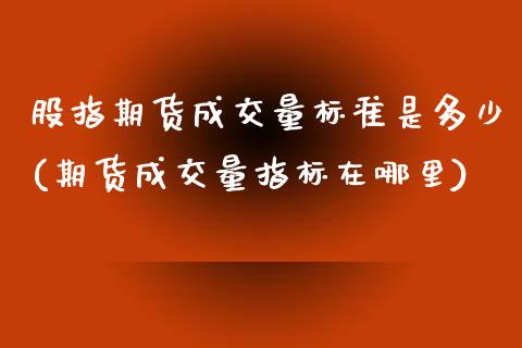 股指期货成交量标准是多少(期货成交量指标在哪里)_https://gjqh.wpmee.com_国际期货_第1张