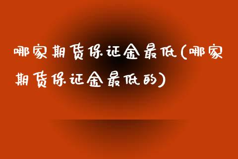 哪家期货保证金最低(哪家期货保证金最低的)_https://gjqh.wpmee.com_期货平台_第1张