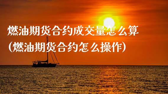 燃油期货合约成交量怎么算(燃油期货合约怎么操作)_https://gjqh.wpmee.com_期货开户_第1张