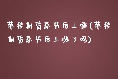 苹果期货春节后上涨(苹果期货春节后上涨了吗)_https://gjqh.wpmee.com_期货新闻_第1张