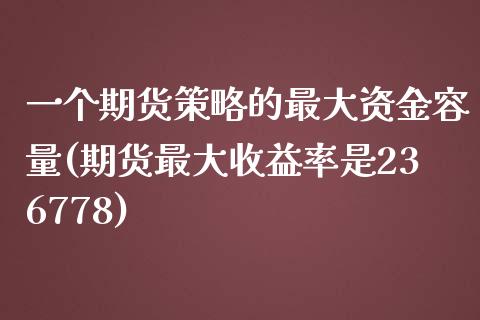 一个期货策略的最大资金容量(期货最大收益率是236778)_https://gjqh.wpmee.com_期货百科_第1张