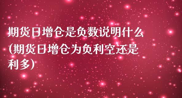 期货日增仓是负数说明什么(期货日增仓为负利空还是利多)_https://gjqh.wpmee.com_期货开户_第1张