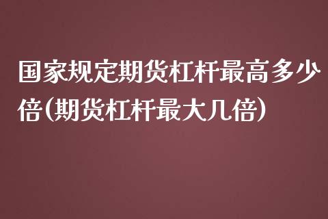 国家规定期货杠杆最高多少倍(期货杠杆最大几倍)_https://gjqh.wpmee.com_期货开户_第1张