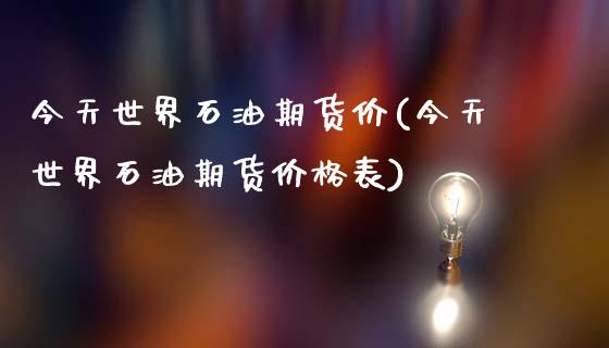 今天世界石油期货价(今天世界石油期货价格表)_https://gjqh.wpmee.com_国际期货_第1张