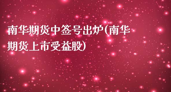 南华期货中签号出炉(南华期货上市受益股)_https://gjqh.wpmee.com_期货新闻_第1张