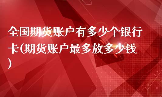 全国期货账户有多少个银行卡(期货账户最多放多少钱)_https://gjqh.wpmee.com_期货开户_第1张