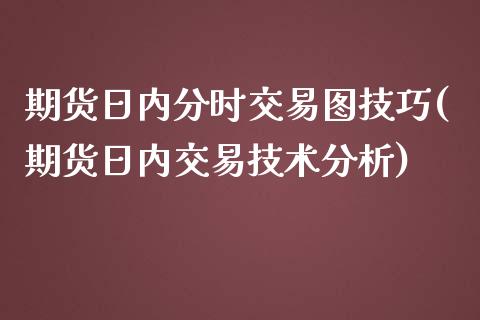 期货日内分时交易图技巧(期货日内交易技术分析)_https://gjqh.wpmee.com_期货新闻_第1张