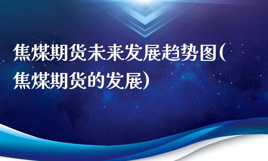 焦煤期货未来发展趋势图(焦煤期货的发展)_https://gjqh.wpmee.com_国际期货_第1张