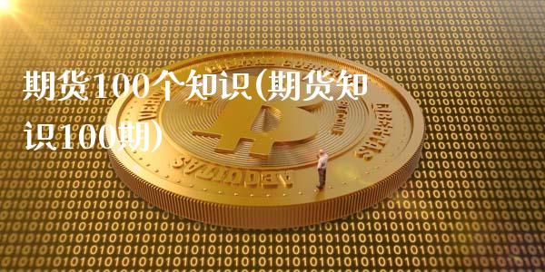 期货100个知识(期货知识100期)_https://gjqh.wpmee.com_期货新闻_第1张