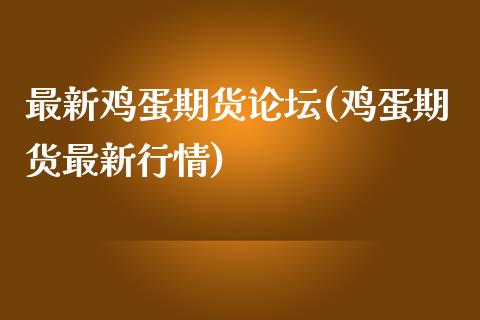 最新鸡蛋期货论坛(鸡蛋期货最新行情)_https://gjqh.wpmee.com_国际期货_第1张